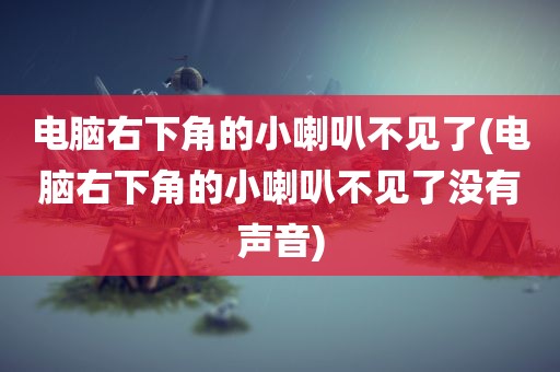 电脑右下角的小喇叭不见了(电脑右下角的小喇叭不见了没有声音)