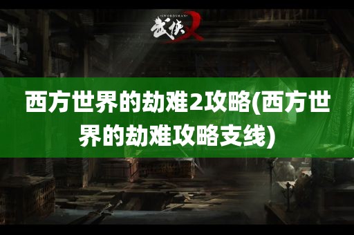 西方世界的劫难2攻略(西方世界的劫难攻略支线)