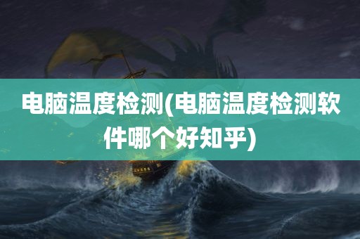 电脑温度检测(电脑温度检测软件哪个好知乎)