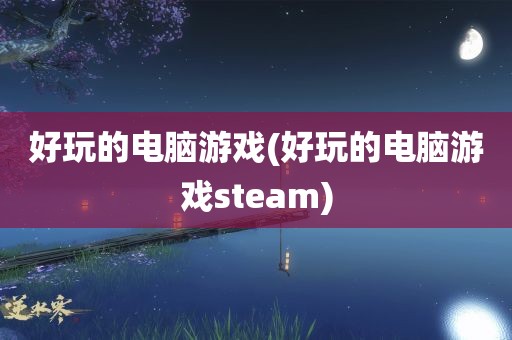 好玩的电脑游戏(好玩的电脑游戏steam)