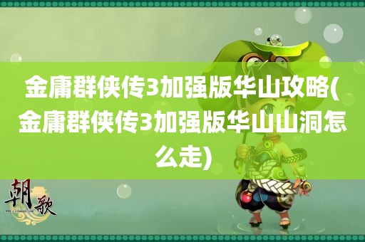 金庸群侠传3加强版华山攻略(金庸群侠传3加强版华山山洞怎么走)