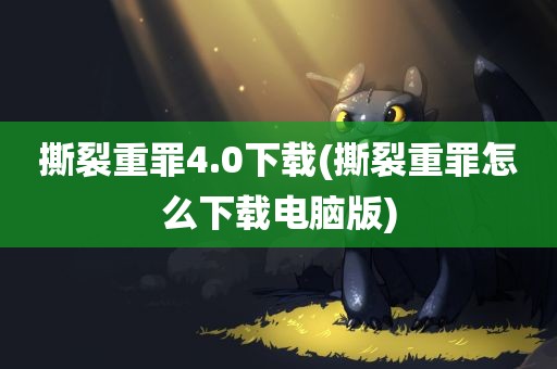 撕裂重罪4.0下载(撕裂重罪怎么下载电脑版)