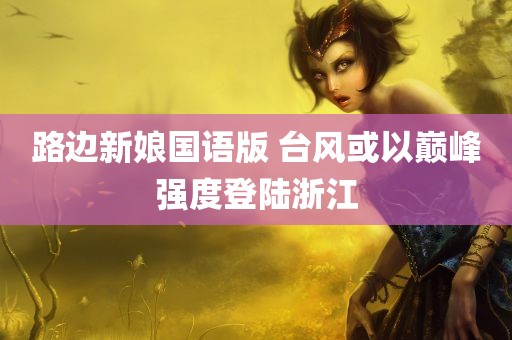 路边新娘国语版 台风或以巅峰强度登陆浙江