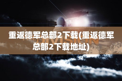 重返德军总部2下载(重返德军总部2下载地址)