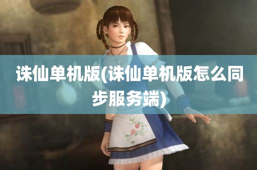 诛仙单机版(诛仙单机版怎么同步服务端)