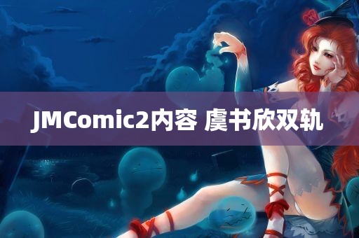 JMComic2内容 虞书欣双轨