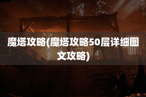 魔塔攻略(魔塔攻略50层详细图文攻略)