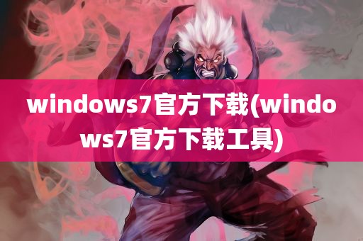 windows7官方下载(windows7官方下载工具)