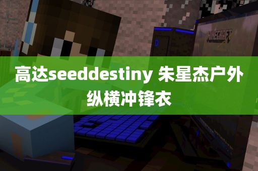 高达seeddestiny 朱星杰户外纵横冲锋衣