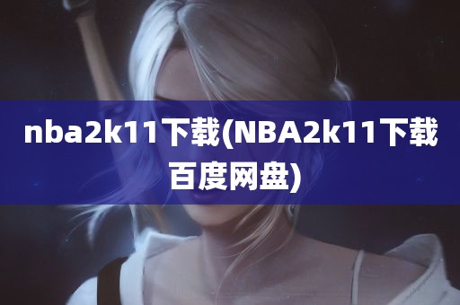 nba2k11下载(NBA2k11下载 百度网盘)