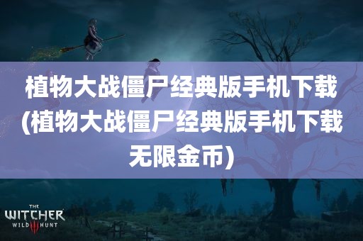 植物大战僵尸经典版手机下载(植物大战僵尸经典版手机下载无限金币)