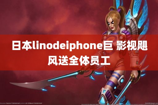 日本linodeiphone巨 影视飓风送全体员工