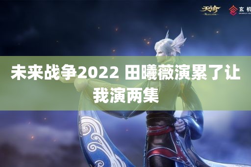 未来战争2022 田曦薇演累了让我演两集