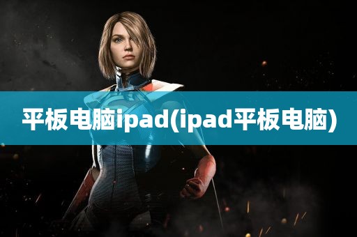 平板电脑ipad(ipad平板电脑)