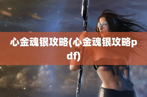 心金魂银攻略(心金魂银攻略pdf)