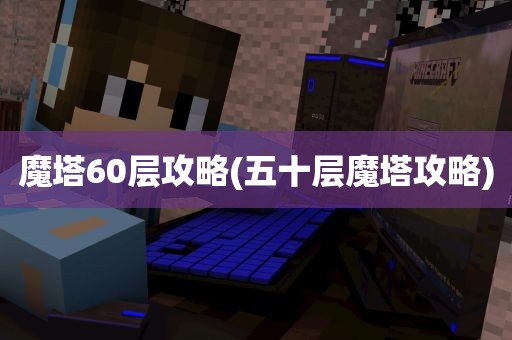 魔塔60层攻略(五十层魔塔攻略)