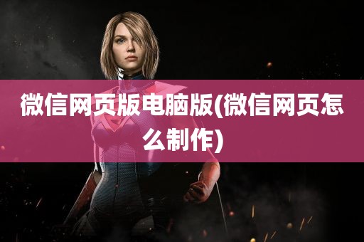 微信网页版电脑版(微信网页怎么制作)