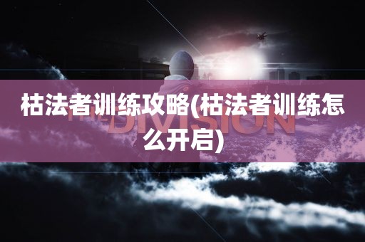 枯法者训练攻略(枯法者训练怎么开启)