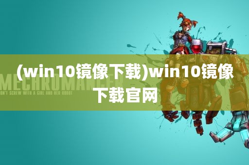 (win10镜像下载)win10镜像下载官网