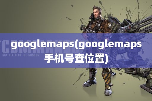 googlemaps(googlemaps手机号查位置)