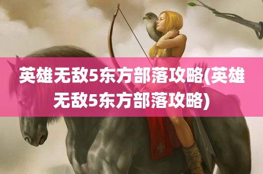 英雄无敌5东方部落攻略(英雄无敌5东方部落攻略)