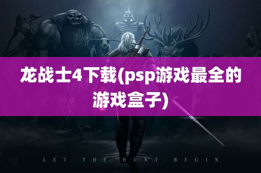 龙战士4下载(psp游戏最全的游戏盒子)