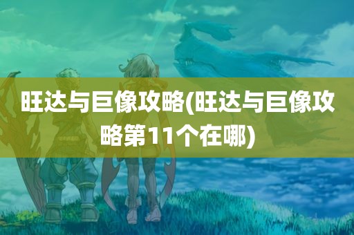 旺达与巨像攻略(旺达与巨像攻略第11个在哪)