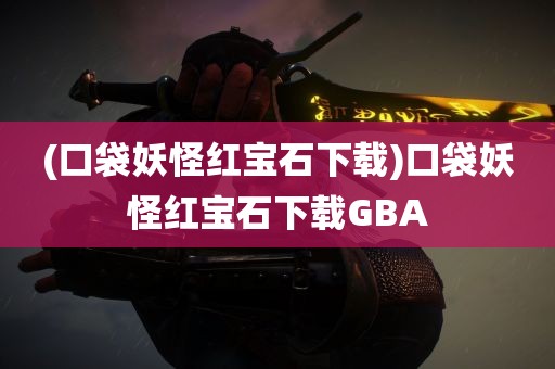 (口袋妖怪红宝石下载)口袋妖怪红宝石下载GBA