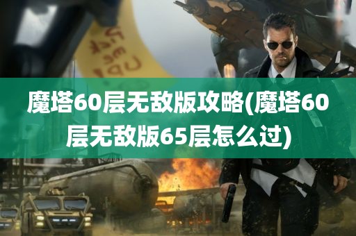 魔塔60层无敌版攻略(魔塔60层无敌版65层怎么过)