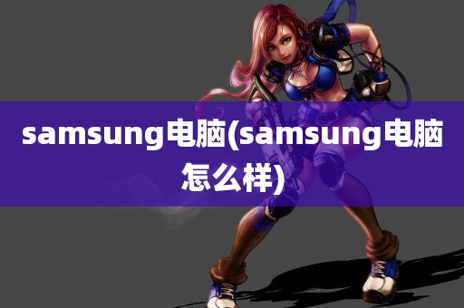 samsung电脑(samsung电脑怎么样)