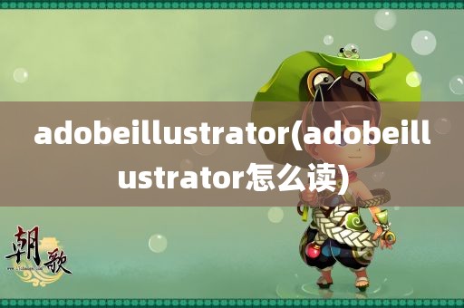 adobeillustrator(adobeillustrator怎么读)