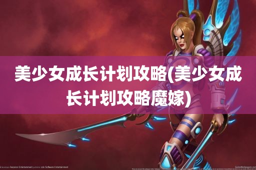 美少女成长计划攻略(美少女成长计划攻略魔嫁)