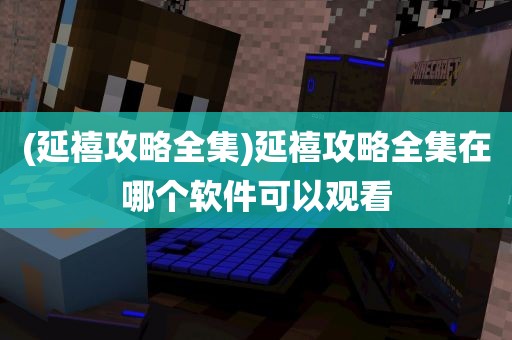 (延禧攻略全集)延禧攻略全集在哪个软件可以观看