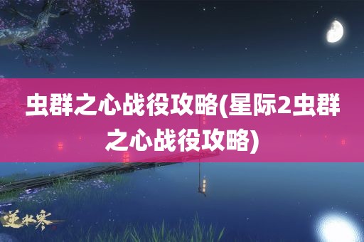 虫群之心战役攻略(星际2虫群之心战役攻略)