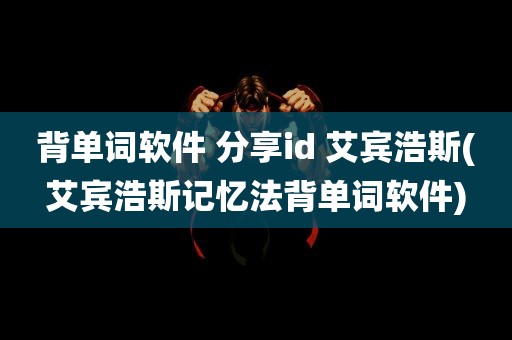 背单词软件 分享id 艾宾浩斯(艾宾浩斯记忆法背单词软件)