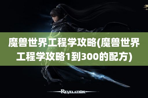 魔兽世界工程学攻略(魔兽世界工程学攻略1到300的配方)