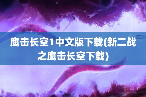 鹰击长空1中文版下载(新二战之鹰击长空下载)