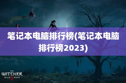 笔记本电脑排行榜(笔记本电脑排行榜2023)