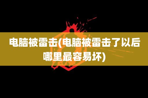 电脑被雷击(电脑被雷击了以后哪里最容易坏)