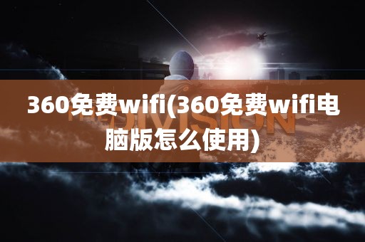 360免费wifi(360免费wifi电脑版怎么使用)