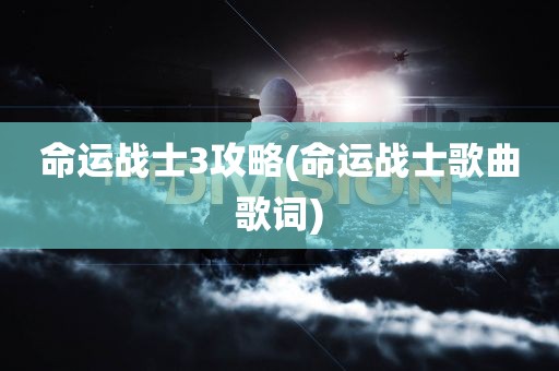 命运战士3攻略(命运战士歌曲歌词)