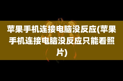 苹果手机连接电脑没反应(苹果手机连接电脑没反应只能看照片)