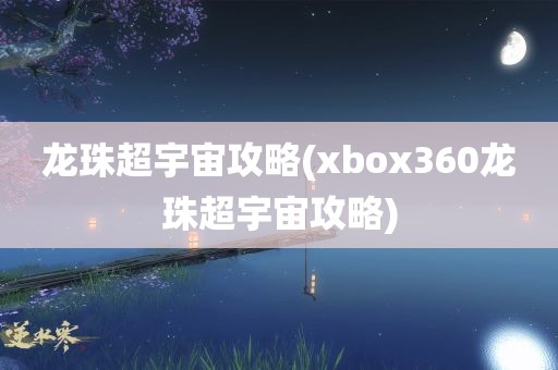 龙珠超宇宙攻略(xbox360龙珠超宇宙攻略)