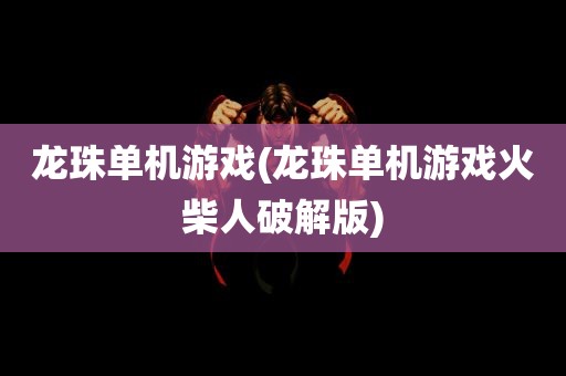 龙珠单机游戏(龙珠单机游戏火柴人破解版)