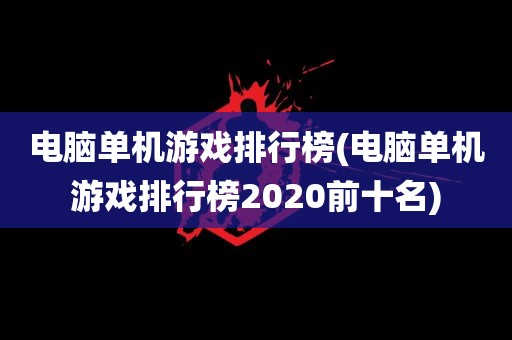 电脑单机游戏排行榜(电脑单机游戏排行榜2020前十名)