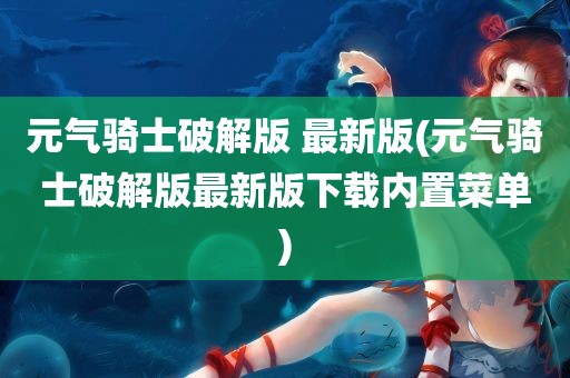 元气骑士破解版 最新版(元气骑士破解版最新版下载内置菜单)