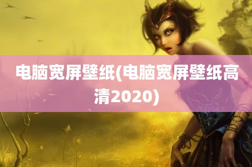 电脑宽屏壁纸(电脑宽屏壁纸高清2020)