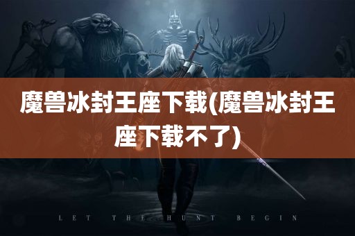 魔兽冰封王座下载(魔兽冰封王座下载不了)