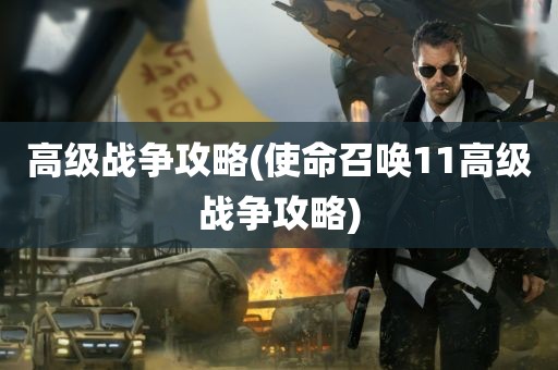 高级战争攻略(使命召唤11高级战争攻略)