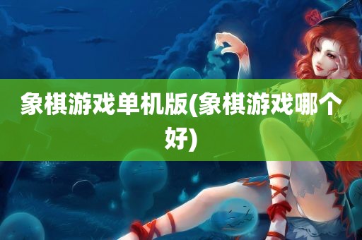 象棋游戏单机版(象棋游戏哪个好)